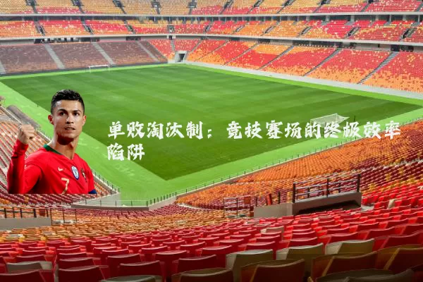 单败淘汰制:竞技赛场的终极效率陷阱