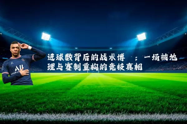 进球数背后的战术博弈:一场被地理与赛制重构的竞技真相