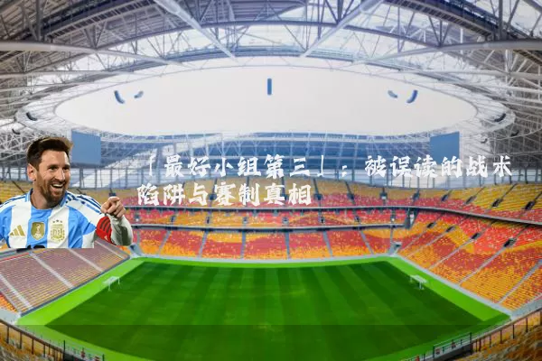 「最好小组第三」：被误读的战术陷阱与赛制真相