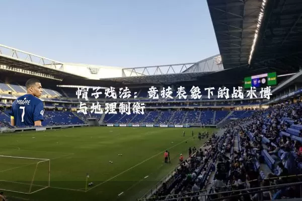 帽子戏法：竞技表象下的战术博弈与地理制衡