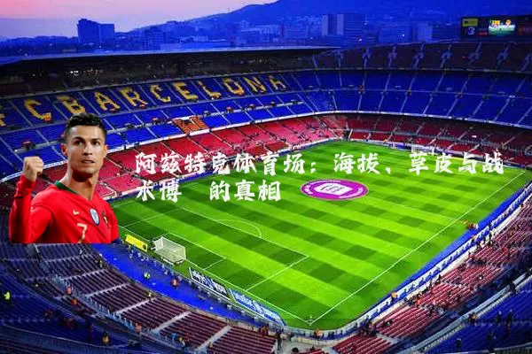阿兹特克体育场：海拔、草皮与战术博弈的真相