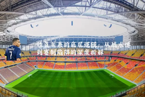 胜负关系的底层逻辑：从战术博弈到赛制陷阱的深度拆解