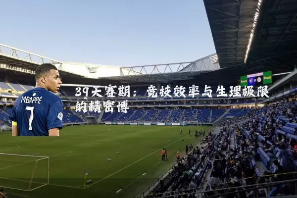 39天赛期:竞技效率与生理极限的精密博弈