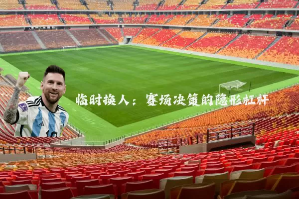 临时换人:赛场决策的隐形杠杆