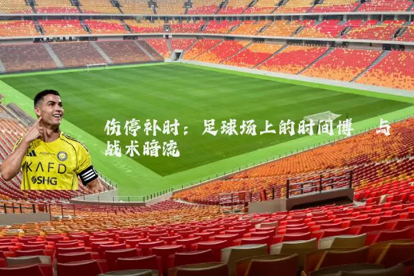 伤停补时：足球场上的时间博弈与战术暗流