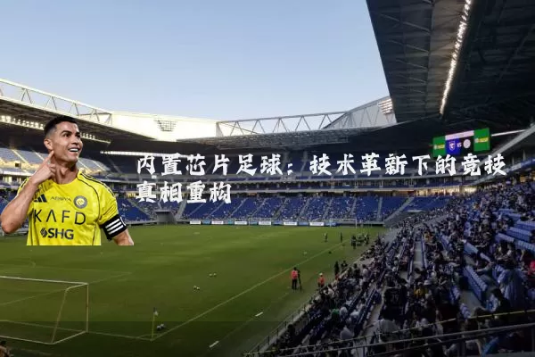 内置芯片足球：技术革新下的竞技真相重构