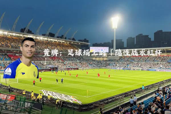 黄牌：足球场上的「隐性战术杠杆」