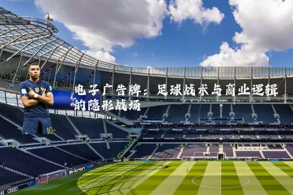 电子广告牌：足球战术与商业逻辑的隐形战场
