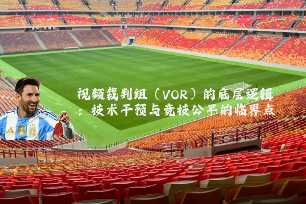 视频裁判组(VOR)的底层逻辑:技术干预与竞技公平的临界点