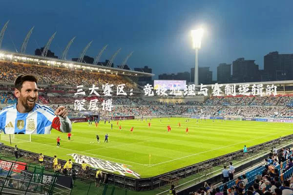 三大赛区:竞技地理与赛制逻辑的深层博弈